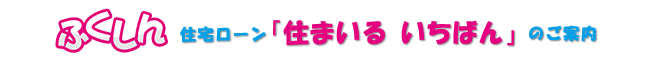 ふくしん住宅ローン「住まいる いちばん ぷらす」のご案内