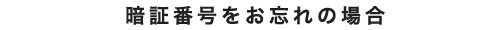 暗証番号をお忘れの場合